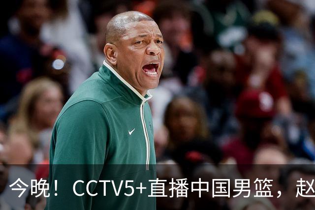 今晚！CCTV5+直播中国男篮，赵继伟继续休战？张镇麟等参加CBA总决赛缺席